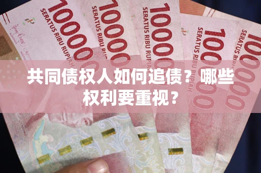 济南共同债权人如何追债？哪些权利要重视？