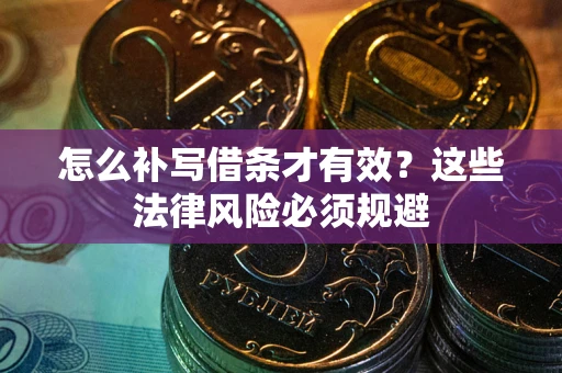 济南怎么补写借条才有效？这些法律风险必须规避