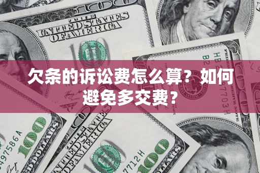 济南欠条的诉讼费怎么算？如何避免多交费？