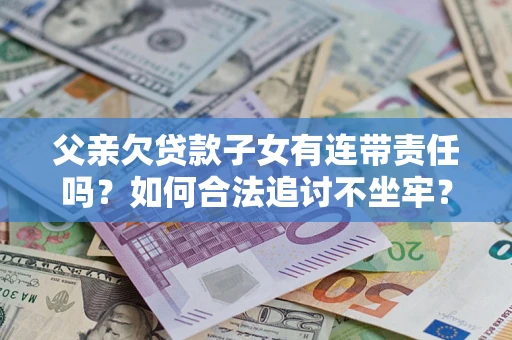 济南父亲欠贷款子女有连带责任吗？如何合法追讨不坐牢？