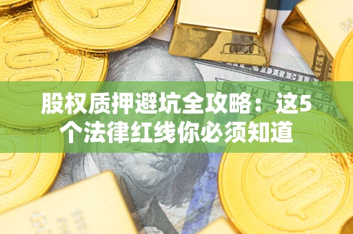 济南股权质押避坑全攻略：这5个法律红线你必须知道