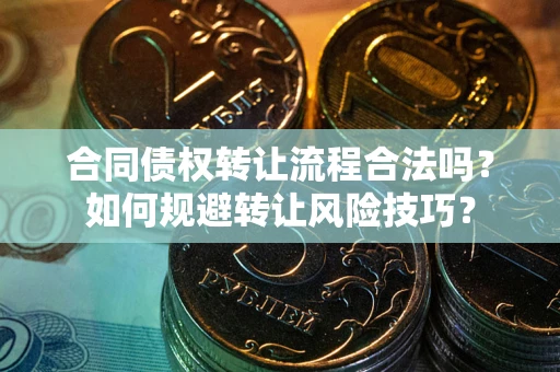 济南合同债权转让流程合法吗？如何规避转让风险技巧？