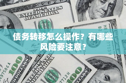 济南债务转移怎么操作？有哪些风险要注意？