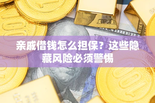 济南亲戚借钱怎么担保？这些隐藏风险必须警惕