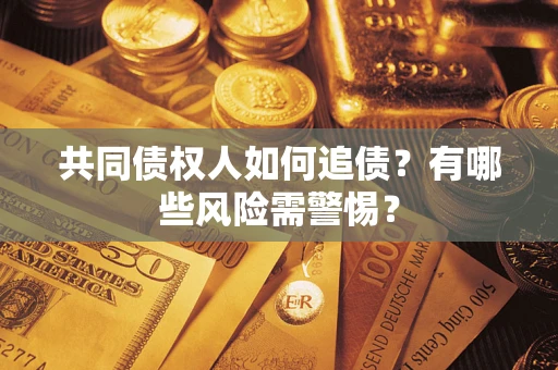 济南共同债权人如何追债？有哪些风险需警惕？