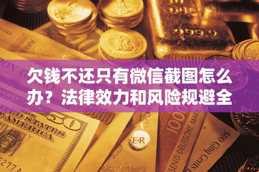 济南欠钱不还只有微信截图怎么办？法律效力和风险规避全解析