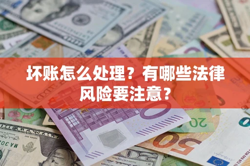 济南坏账怎么处理？有哪些法律风险要注意？