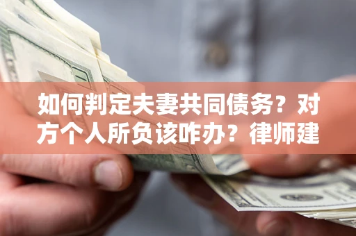 济南如何判定夫妻共同债务？对方个人所负该咋办？律师建议