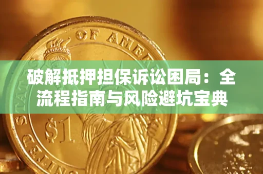 济南破解抵押担保诉讼困局:全流程指南与风险避坑宝典 济南破解抵押担保诉讼困局:全流程指南与风险避坑宝典