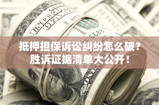 济南抵押担保诉讼纠纷怎么破？胜诉证据清单大公开！