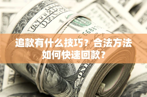 济南追款有什么技巧？合法方法如何快速回款？