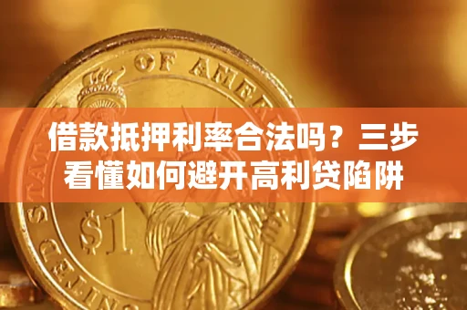 济南借款抵押利率合法吗？三步看懂如何避开高利贷陷阱