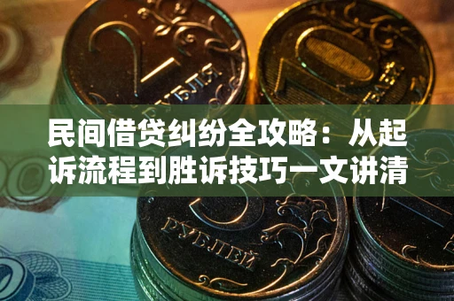 济南民间借贷纠纷全攻略：从起诉流程到胜诉技巧一文讲清