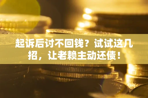 济南起诉后讨不回钱？试试这几招，让老赖主动还债！