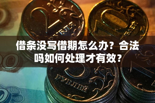 济南借条没写借期怎么办？合法吗如何处理才有效？