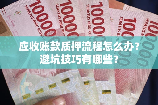 济南应收账款质押流程怎么办？避坑技巧有哪些？