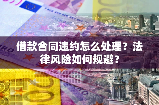 济南借款合同违约怎么处理？法律风险如何规避？