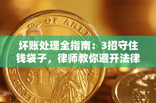 济南坏账处理全指南：3招守住钱袋子，律师教你避开法律雷区