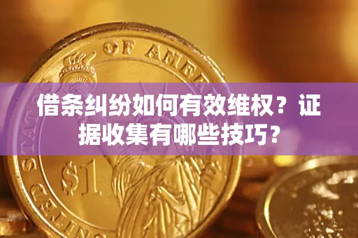 济南借条纠纷如何有效维权？证据收集有哪些技巧？