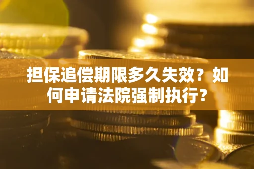济南担保追偿期限多久失效？如何申请法院强制执行？