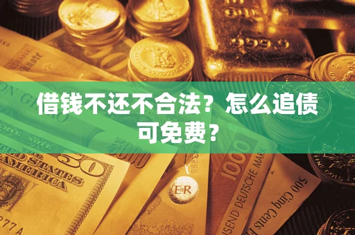 济南借钱不还不合法？怎么追债可免费？