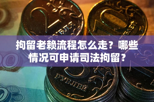 济南拘留老赖流程怎么走?哪些情况可申请司法拘留? 济南拘留老赖流程怎么走?哪些情况可申请司法拘留?