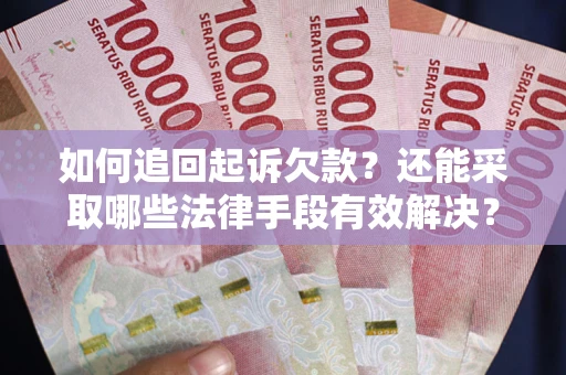 济南如何追回起诉欠款？还能采取哪些法律手段有效解决？