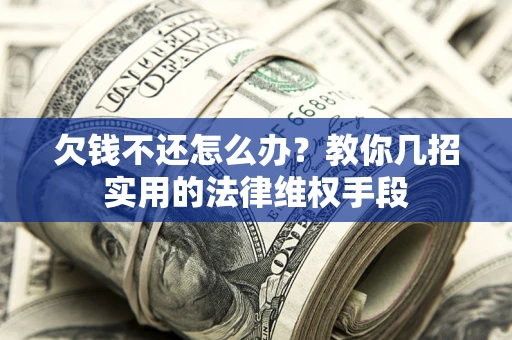 济南欠钱不还怎么办？教你几招实用的法律维权手段