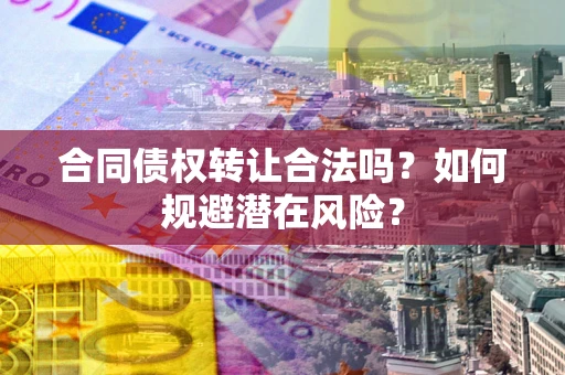 济南合同债权转让合法吗?如何规避潜在风险? 济南合同债权转让合法吗?如何规避潜在风险?
