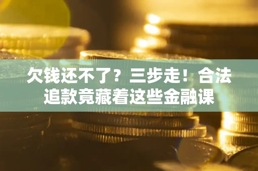 济南欠钱还不了？三步走！合法追款竟藏着这些金融课