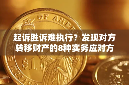 济南起诉胜诉难执行？发现对方转移财产的8种实务应对方案