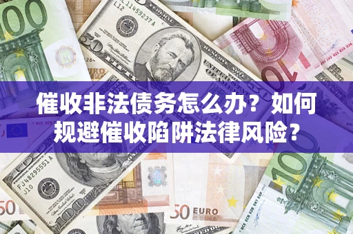 济南催收非法债务怎么办？如何规避催收陷阱法律风险？