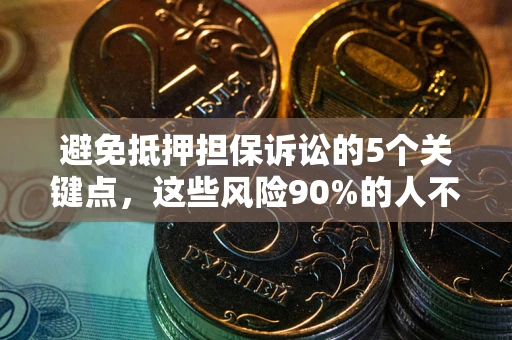 济南避免抵押担保诉讼的5个关键点，这些风险90%的人不知道！