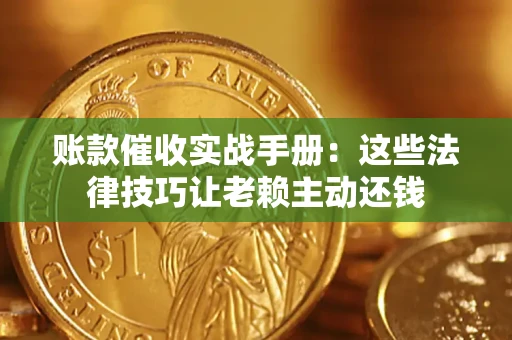 济南账款催收实战手册：这些法律技巧让老赖主动还钱