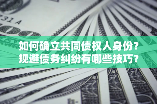 济南如何确立共同债权人身份？规避债务纠纷有哪些技巧？