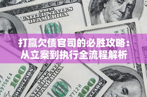 济南打赢欠债官司的必胜攻略：从立案到执行全流程解析