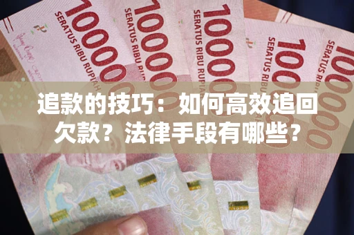 济南追款的技巧：如何高效追回欠款？法律手段有哪些？