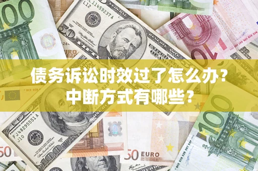 济南债务诉讼时效过了怎么办？中断方式有哪些？