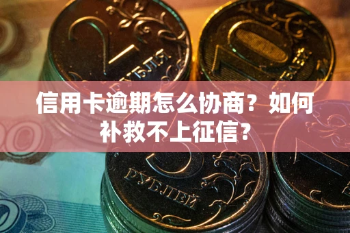 济南信用卡逾期怎么协商？如何补救不上征信？