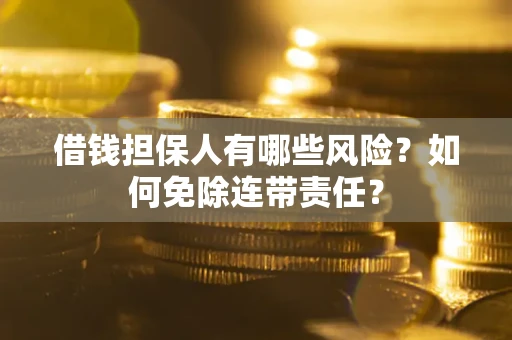 济南借钱担保人有哪些风险？如何免除连带责任？
