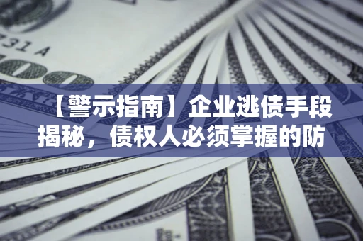 济南【警示指南】企业逃债手段揭秘，债权人必须掌握的防坑宝典