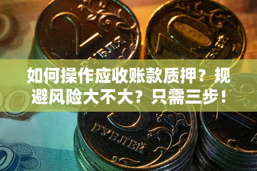 济南如何操作应收账款质押？规避风险大不大？只需三步！