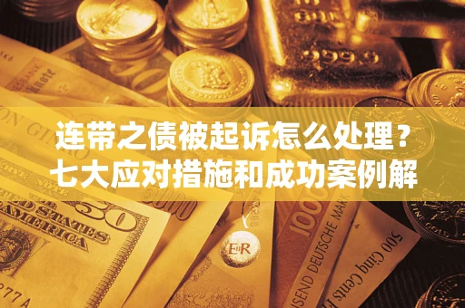济南连带之债被起诉怎么处理？七大应对措施和成功案例解析