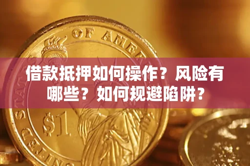 济南借款抵押如何操作?风险有哪些?如何规避陷阱? 济南借款抵押如何操作?风险有哪些?如何规避陷阱?