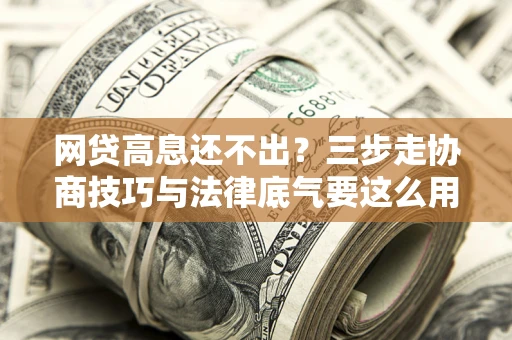 济南网贷高息还不出？三步走协商技巧与法律底气要这么用