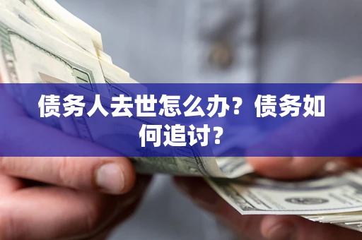 济南债务人去世怎么办？债务如何追讨？