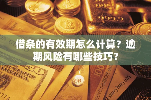 济南借条的有效期怎么计算？逾期风险有哪些技巧？