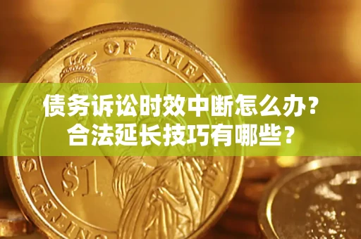 济南债务诉讼时效中断怎么办？合法延长技巧有哪些？