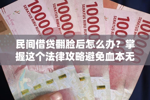 济南民间借贷翻脸后怎么办？掌握这个法律攻略避免血本无归