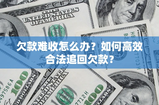 济南欠款难收怎么办？如何高效合法追回欠款？
